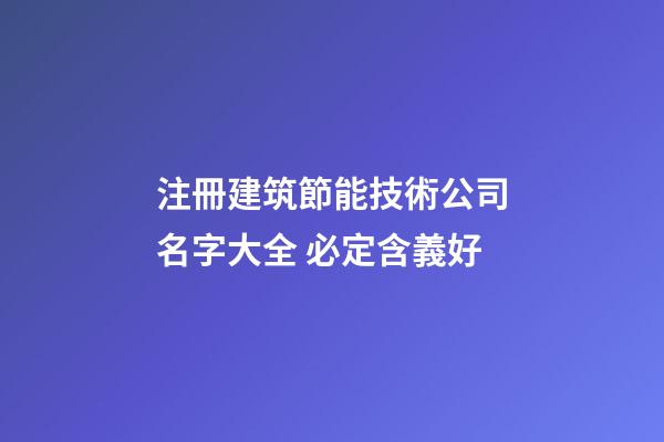 注冊建筑節能技術公司名字大全 必定含義好-第1張-公司起名-玄機派
